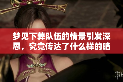 梦见下葬队伍的情景引发深思，究竟传达了什么样的暗示呢