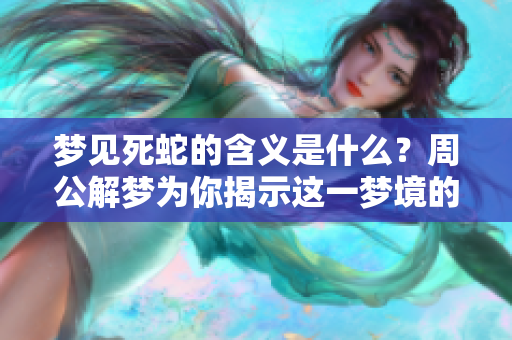 梦见死蛇的含义是什么？周公解梦为你揭示这一梦境的真正意义。