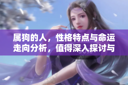 属狗的人，性格特点与命运走向分析，值得深入探讨与了解