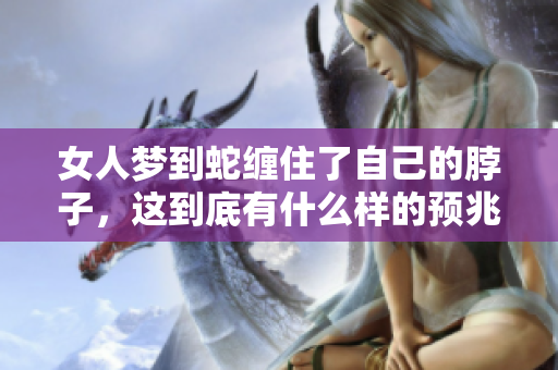 女人梦到蛇缠住了自己的脖子，这到底有什么样的预兆呢