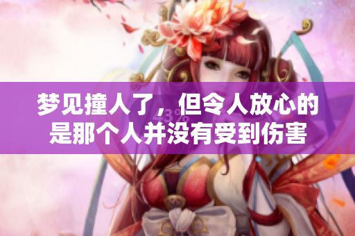 梦见撞人了，但令人放心的是那个人并没有受到伤害