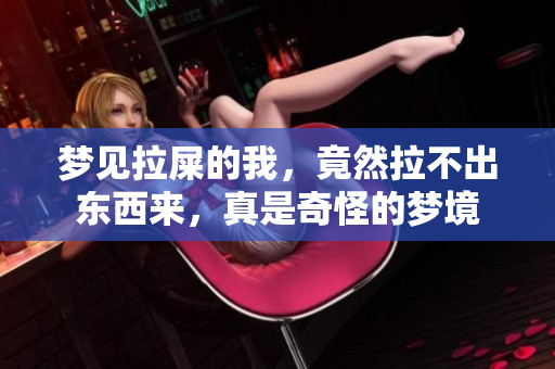 梦见拉屎的我，竟然拉不出东西来，真是奇怪的梦境