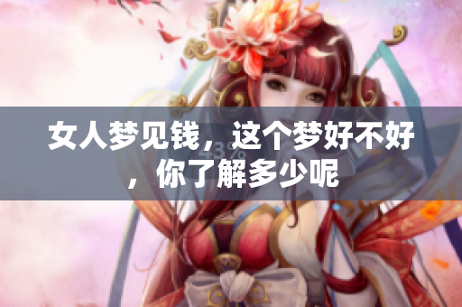 女人梦见钱，这个梦好不好，你了解多少呢
