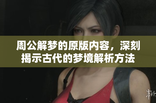 周公解梦的原版内容，深刻揭示古代的梦境解析方法