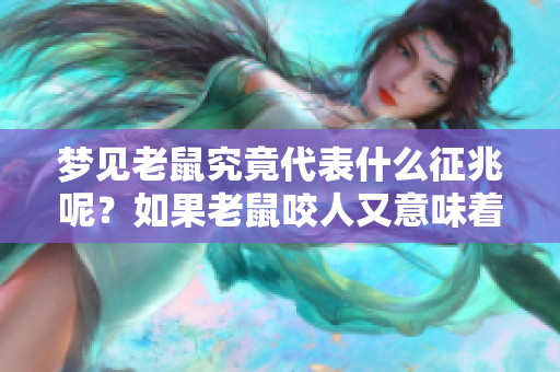 梦见老鼠究竟代表什么征兆呢？如果老鼠咬人又意味着什么呢？
