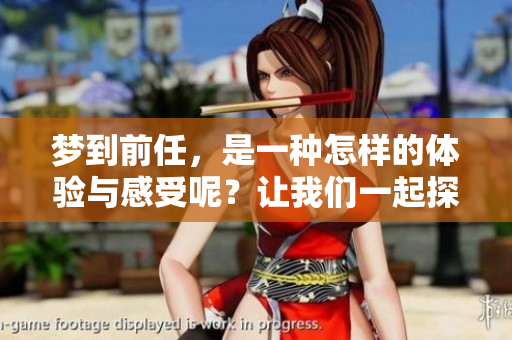 梦到前任，是一种怎样的体验与感受呢？让我们一起探讨一下。