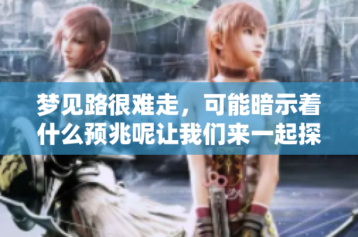 梦见路很难走，可能暗示着什么预兆呢让我们来一起探讨一下