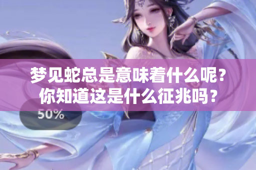 梦见蛇总是意味着什么呢？你知道这是什么征兆吗？
