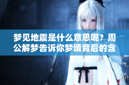 梦见地震是什么意思呢？周公解梦告诉你梦境背后的含义