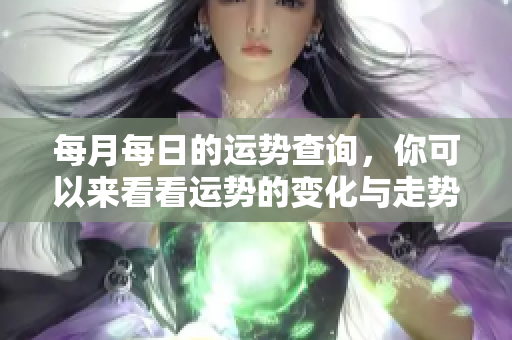 每月每日的运势查询，你可以来看看运势的变化与走势