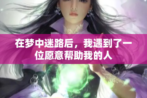 在梦中迷路后，我遇到了一位愿意帮助我的人