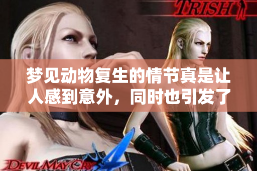 梦见动物复生的情节真是让人感到意外，同时也引发了深思。