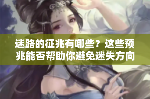 迷路的征兆有哪些？这些预兆能否帮助你避免迷失方向