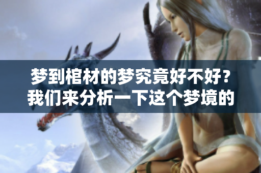 梦到棺材的梦究竟好不好？我们来分析一下这个梦境的意义。