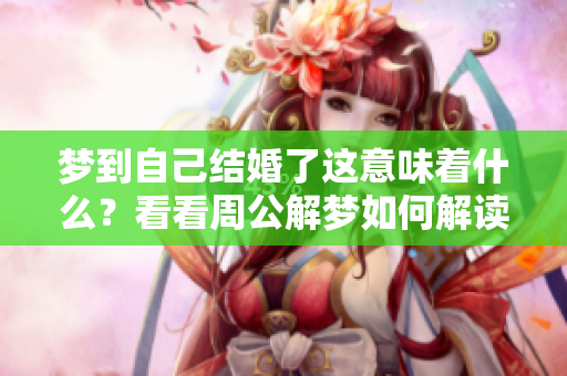 梦到自己结婚了这意味着什么？看看周公解梦如何解读吧！