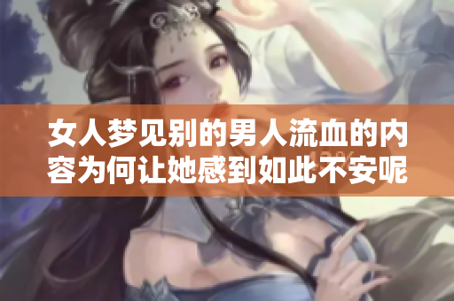 女人梦见别的男人流血的内容为何让她感到如此不安呢