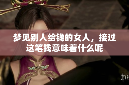 梦见别人给钱的女人，接过这笔钱意味着什么呢