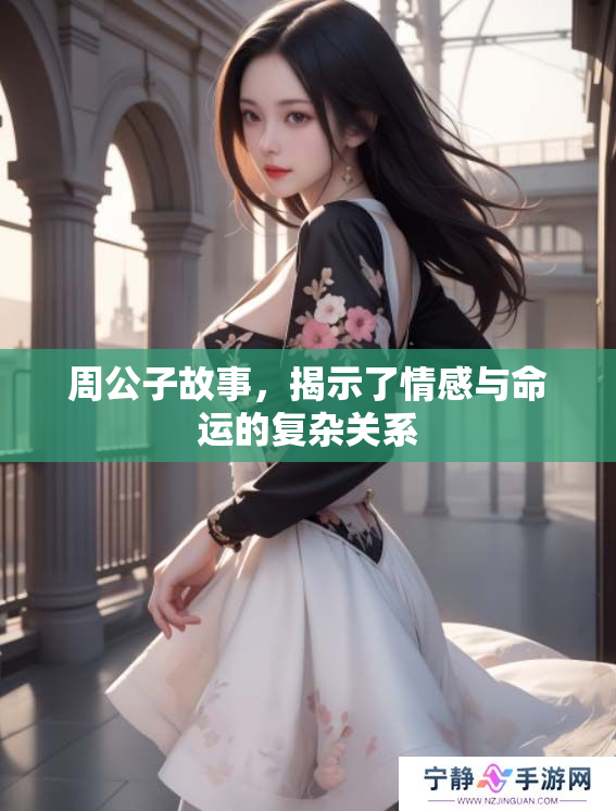 周公子故事，揭示了情感与命运的复杂关系