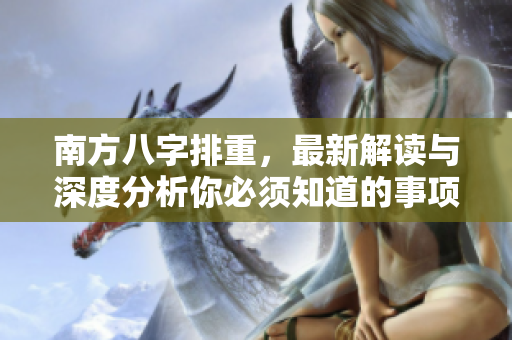 南方八字排重，最新解读与深度分析你必须知道的事项