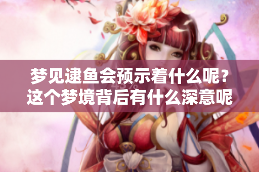 梦见逮鱼会预示着什么呢？这个梦境背后有什么深意呢？