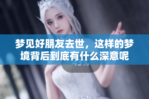 梦见好朋友去世，这样的梦境背后到底有什么深意呢