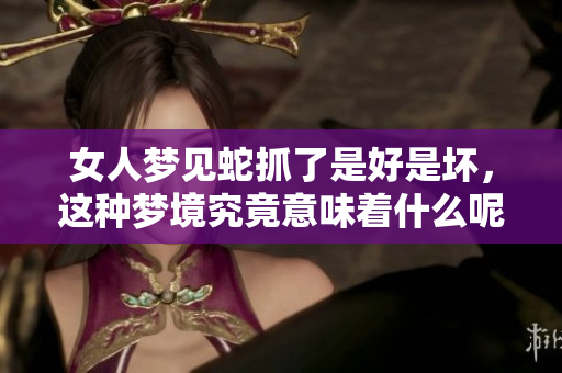 女人梦见蛇抓了是好是坏，这种梦境究竟意味着什么呢