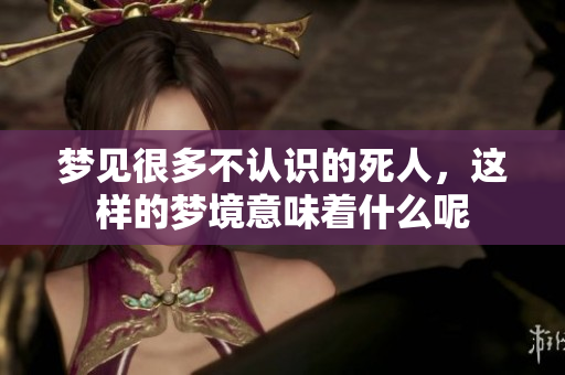 梦见很多不认识的死人，这样的梦境意味着什么呢