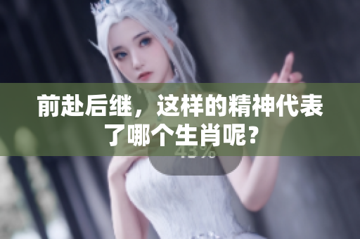 前赴后继，这样的精神代表了哪个生肖呢？