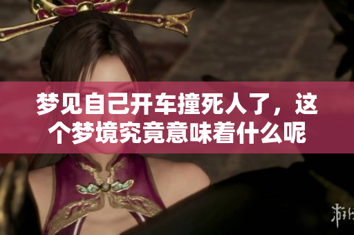 梦见自己开车撞死人了，这个梦境究竟意味着什么呢