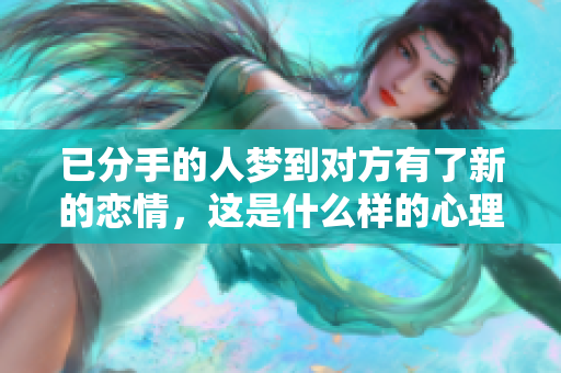 已分手的人梦到对方有了新的恋情，这是什么样的心理暗示呢