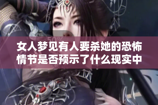 女人梦见有人要杀她的恐怖情节是否预示了什么现实中的隐患呢