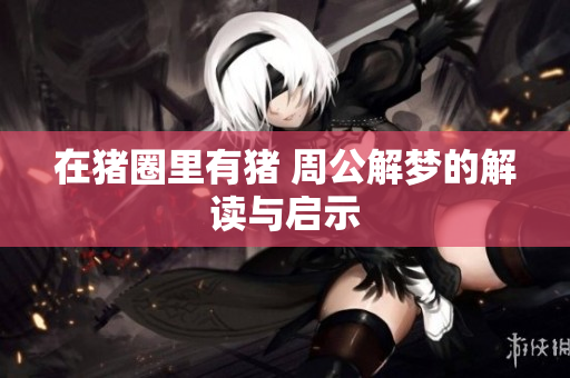 在猪圈里有猪 周公解梦的解读与启示