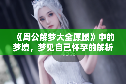 《周公解梦大全原版》中的梦境，梦见自己怀孕的解析与启示