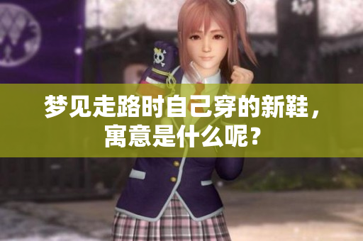 梦见走路时自己穿的新鞋，寓意是什么呢？