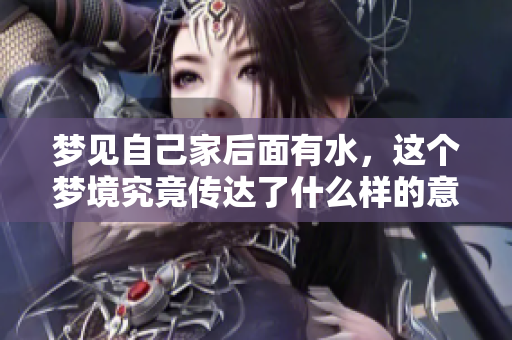 梦见自己家后面有水，这个梦境究竟传达了什么样的意义呢