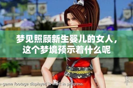 梦见照顾新生婴儿的女人，这个梦境预示着什么呢