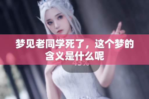 梦见老同学死了，这个梦的含义是什么呢