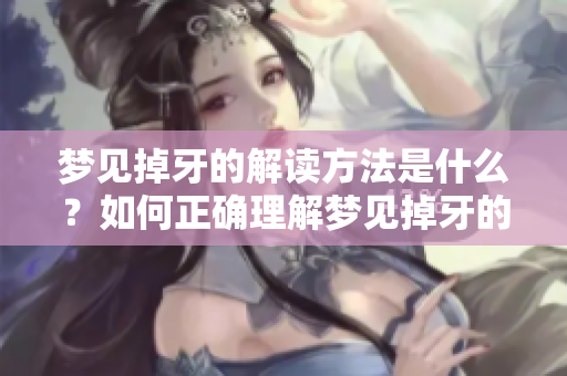 梦见掉牙的解读方法是什么？如何正确理解梦见掉牙的含义呢？