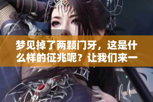 梦见掉了两颗门牙，这是什么样的征兆呢？让我们来一起探讨一下。