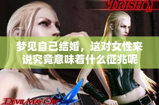 梦见自己结婚，这对女性来说究竟意味着什么征兆呢