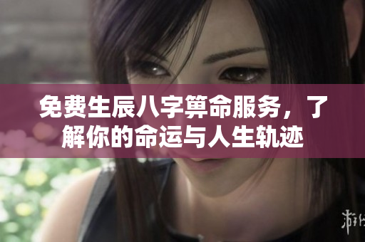 免费生辰八字箅命服务，了解你的命运与人生轨迹