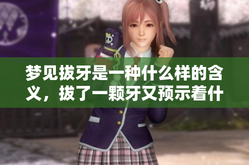 梦见拔牙是一种什么样的含义，拔了一颗牙又预示着什么呢