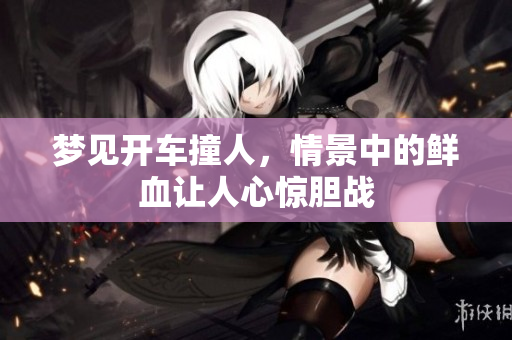 梦见开车撞人，情景中的鲜血让人心惊胆战