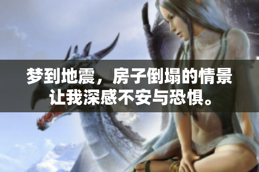 梦到地震，房子倒塌的情景让我深感不安与恐惧。