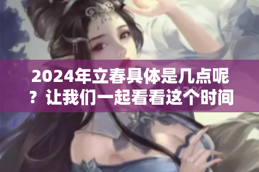 2024年立春具体是几点呢？让我们一起看看这个时间吧！