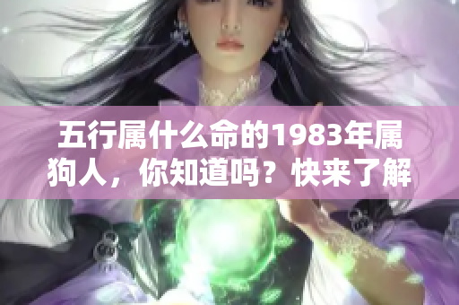 五行属什么命的1983年属狗人，你知道吗？快来了解他们的命运特点吧