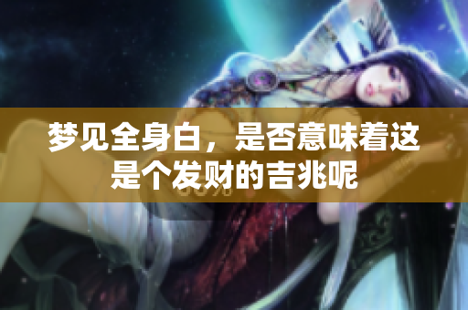 梦见全身白，是否意味着这是个发财的吉兆呢