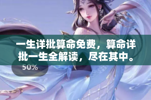 一生详批算命免费，算命详批一生全解读，尽在其中。
