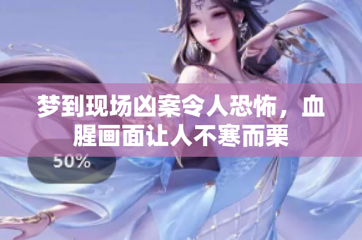 梦到现场凶案令人恐怖，血腥画面让人不寒而栗
