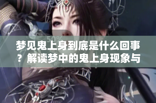 梦见鬼上身到底是什么回事？解读梦中的鬼上身现象与寓意